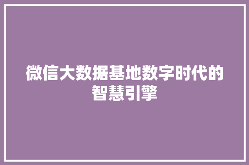 微信大数据基地数字时代的智慧引擎