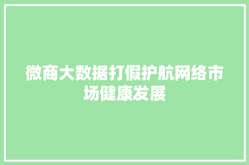 微商大数据打假护航网络市场健康发展 操作系统