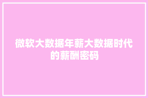 微软大数据年薪大数据时代的薪酬密码 微软大数据年薪大数据时代的薪酬密码