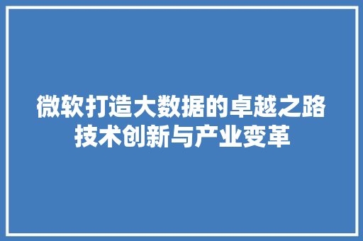 微软打造大数据的卓越之路技术创新与产业变革