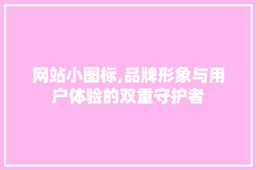 网站小图标,品牌形象与用户体验的双重守护者 网站小图标,品牌形象与用户体验的双重守护者 编程语言