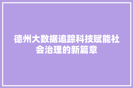 德州大数据追踪科技赋能社会治理的新篇章