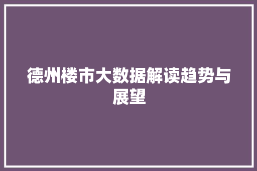 德州楼市大数据解读趋势与展望