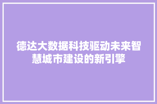 德达大数据科技驱动未来智慧城市建设的新引擎