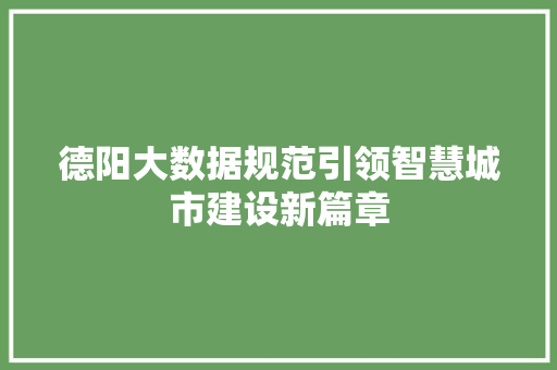 德阳大数据规范引领智慧城市建设新篇章 德阳大数据规范引领智慧城市建设新篇章