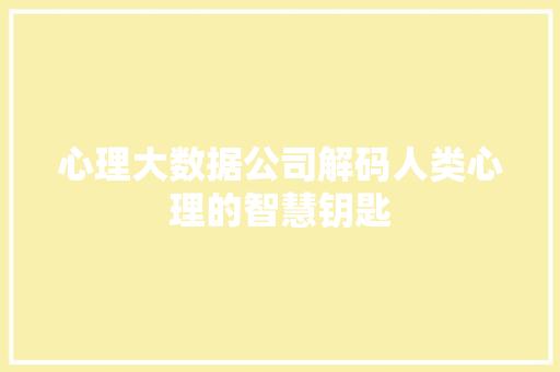 心理大数据公司解码人类心理的智慧钥匙 心理大数据公司解码人类心理的智慧钥匙