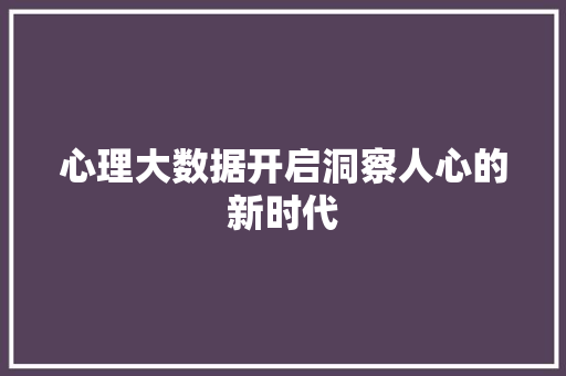 心理大数据开启洞察人心的新时代