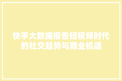 快手大数据报告短视频时代的社交趋势与商业机遇