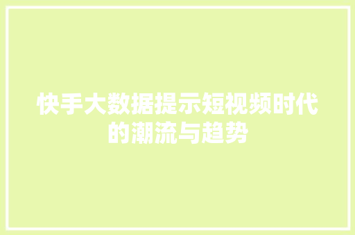 快手大数据提示短视频时代的潮流与趋势