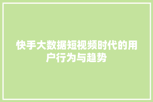 快手大数据短视频时代的用户行为与趋势