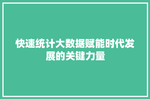 快速统计大数据赋能时代发展的关键力量 快速统计大数据赋能时代发展的关键力量