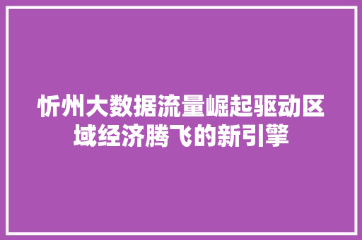 忻州大数据流量崛起驱动区域经济腾飞的新引擎 电脑故障维修