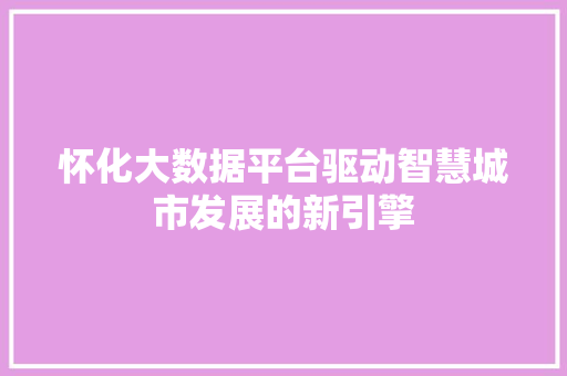 怀化大数据平台驱动智慧城市发展的新引擎