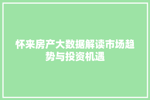 怀来房产大数据解读市场趋势与投资机遇