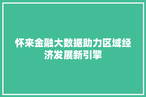 怀来金融大数据助力区域经济发展新引擎