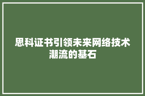 思科证书引领未来网络技术潮流的基石