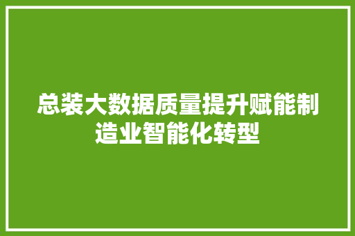 总装大数据质量提升赋能制造业智能化转型