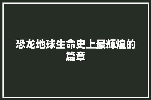 恐龙地球生命史上最辉煌的篇章