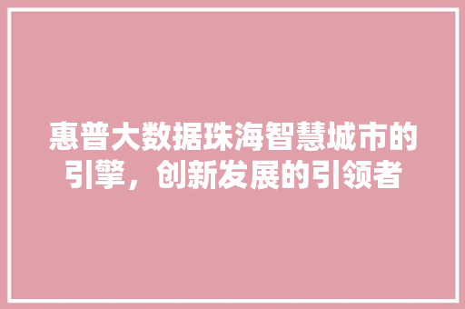 惠普大数据珠海智慧城市的引擎，创新发展的引领者