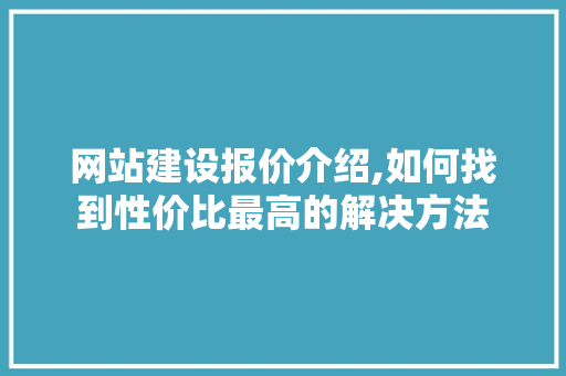 网站建设报价介绍,如何找到性价比最高的解决方法 网站建设报价介绍,如何找到性价比最高的解决方法 编程语言