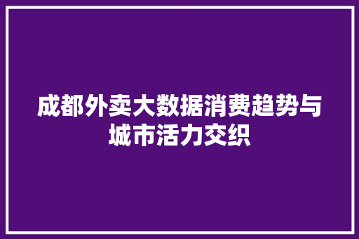 成都外卖大数据消费趋势与城市活力交织
