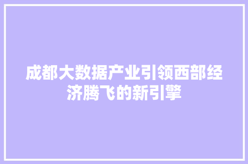 成都大数据产业引领西部经济腾飞的新引擎