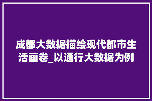 成都大数据描绘现代都市生活画卷_以通行大数据为例