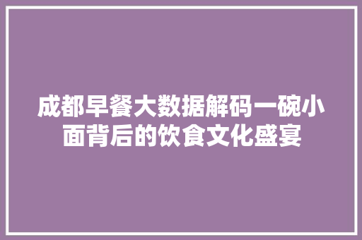 成都早餐大数据解码一碗小面背后的饮食文化盛宴