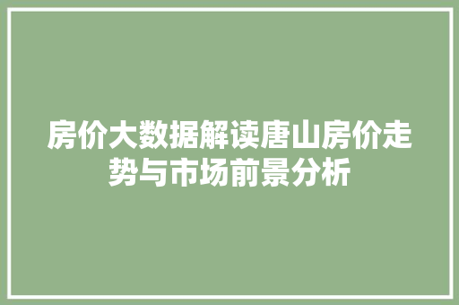 房价大数据解读唐山房价走势与市场前景分析 电脑基础