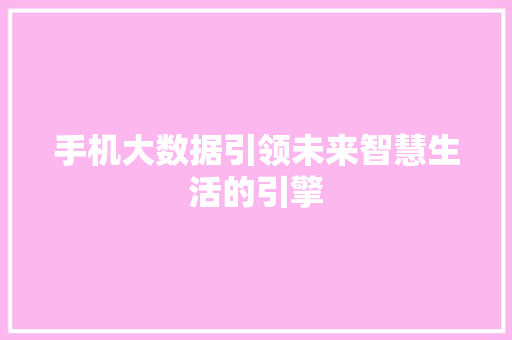 手机大数据引领未来智慧生活的引擎