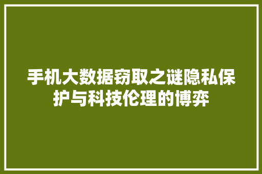 手机大数据窃取之谜隐私保护与科技伦理的博弈