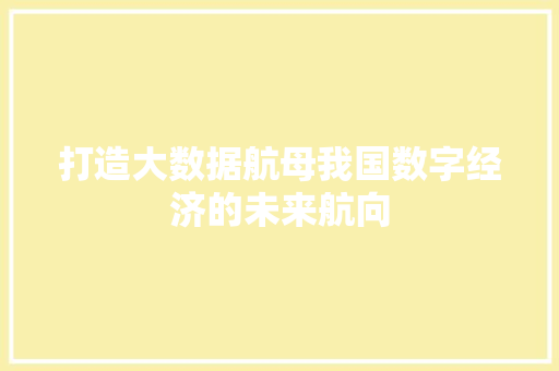 打造大数据航母我国数字经济的未来航向