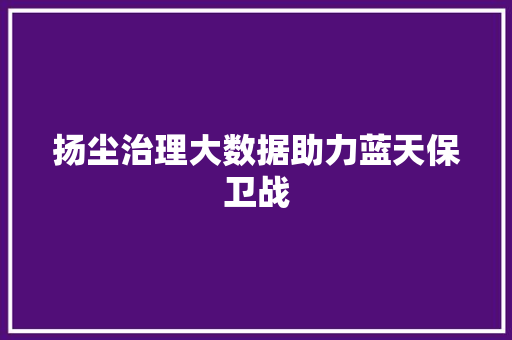 扬尘治理大数据助力蓝天保卫战