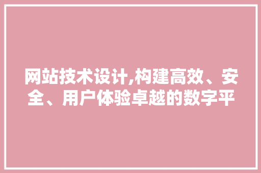 网站技术设计,构建高效、安全、用户体验卓越的数字平台 网站技术设计,构建高效、安全、用户体验卓越的数字平台 编程语言