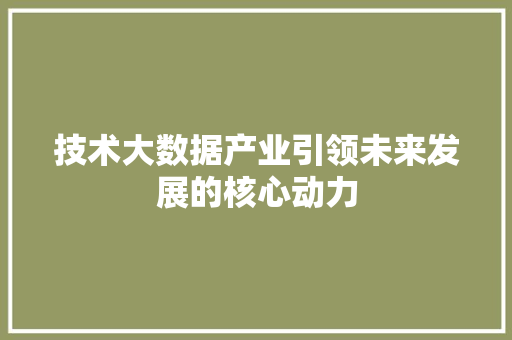 技术大数据产业引领未来发展的核心动力