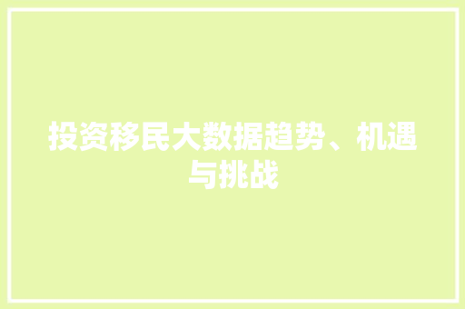 投资移民大数据趋势、机遇与挑战 投资移民大数据趋势、机遇与挑战