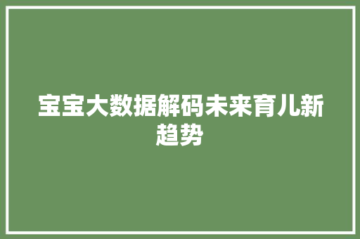 宝宝大数据解码未来育儿新趋势