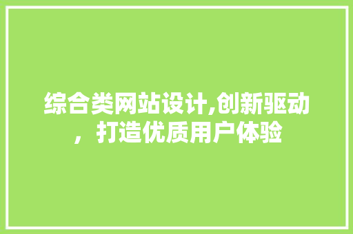 综合类网站设计,创新驱动,打造优质用户体验 编程语言 综合类网站设计,创新驱动,打造优质用户体验 综合类网站设计,创新驱动,打造优质用户体验 编程语言
