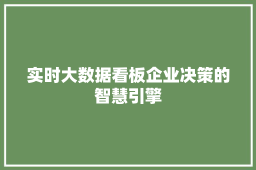 实时大数据看板企业决策的智慧引擎 实时大数据看板企业决策的智慧引擎