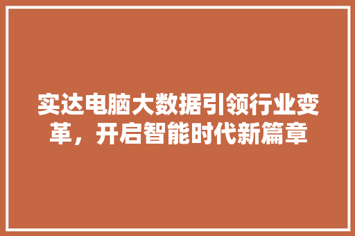 实达电脑大数据引领行业变革，开启智能时代新篇章