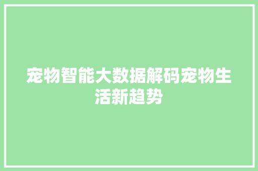宠物智能大数据解码宠物生活新趋势