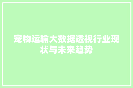 宠物运输大数据透视行业现状与未来趋势