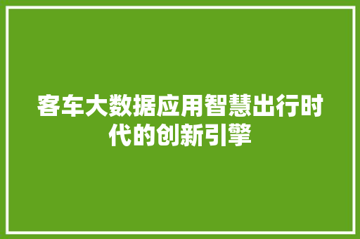 客车大数据应用智慧出行时代的创新引擎 客车大数据应用智慧出行时代的创新引擎