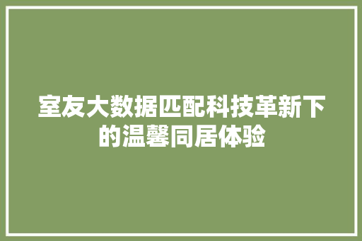 室友大数据匹配科技革新下的温馨同居体验