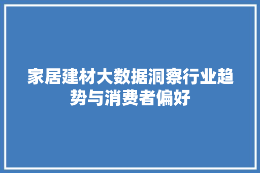 家居建材大数据洞察行业趋势与消费者偏好