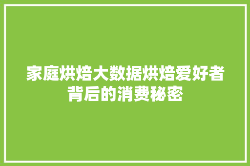 家庭烘焙大数据烘焙爱好者背后的消费秘密