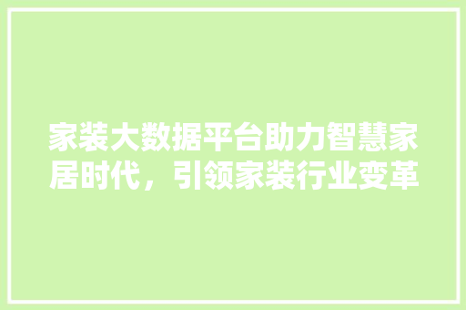 家装大数据平台助力智慧家居时代,引领家装行业变革 家装大数据平台助力智慧家居时代,引领家装行业变革