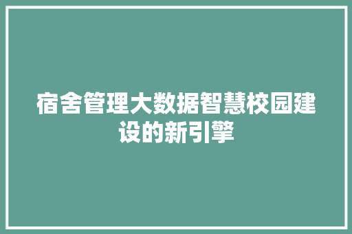 宿舍管理大数据智慧校园建设的新引擎 宿舍管理大数据智慧校园建设的新引擎