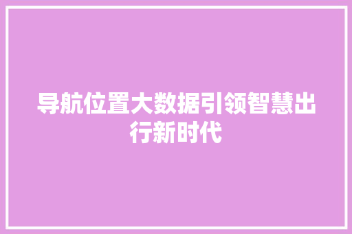 导航位置大数据引领智慧出行新时代