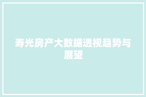 寿光房产大数据透视趋势与展望 寿光房产大数据透视趋势与展望